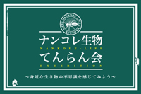 ナンコレ生物てんらん会 ～身近な生き物の不思議を感じてみよう～